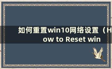 如何重置win10网络设置（How to Reset windows10 network）